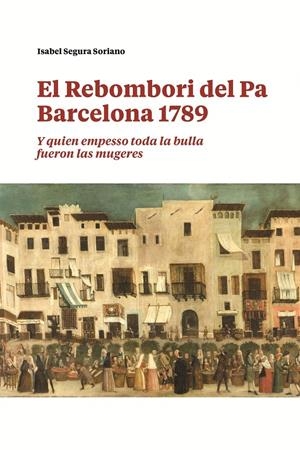 El Rebombori del pa. Barcelona 1789 | 9788491566236 | Segura Soriano, Isabel