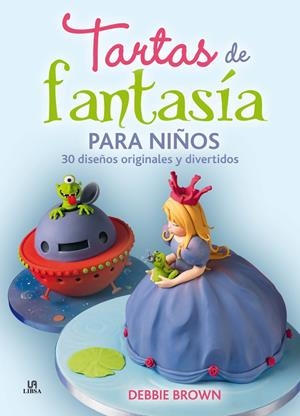 Tartas de fantasía para niños. 30 diseños originales y divertidos | 9788466225489 | Debbie Brown